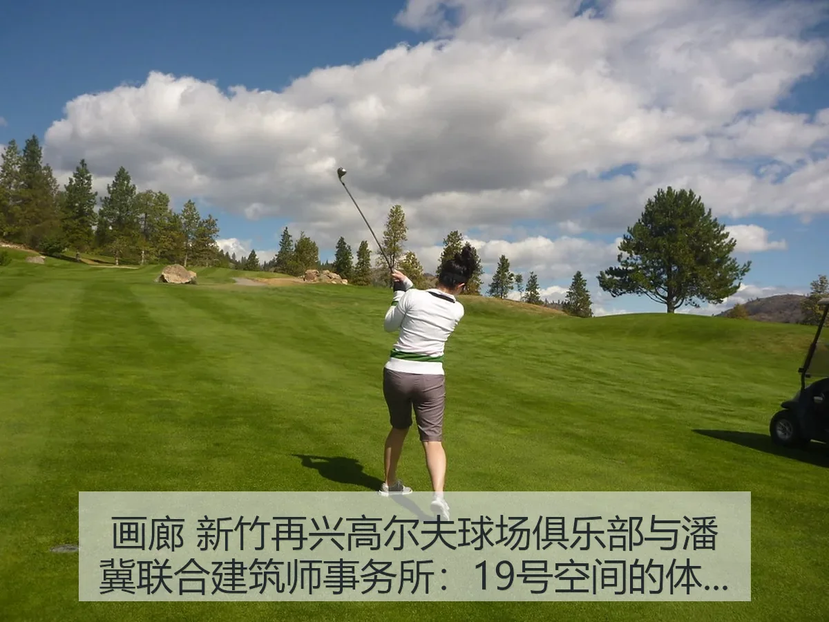 画廊 新竹再兴高尔夫球场俱乐部与潘冀联合建筑师事务所:19号空间的体育叙事与场地美学