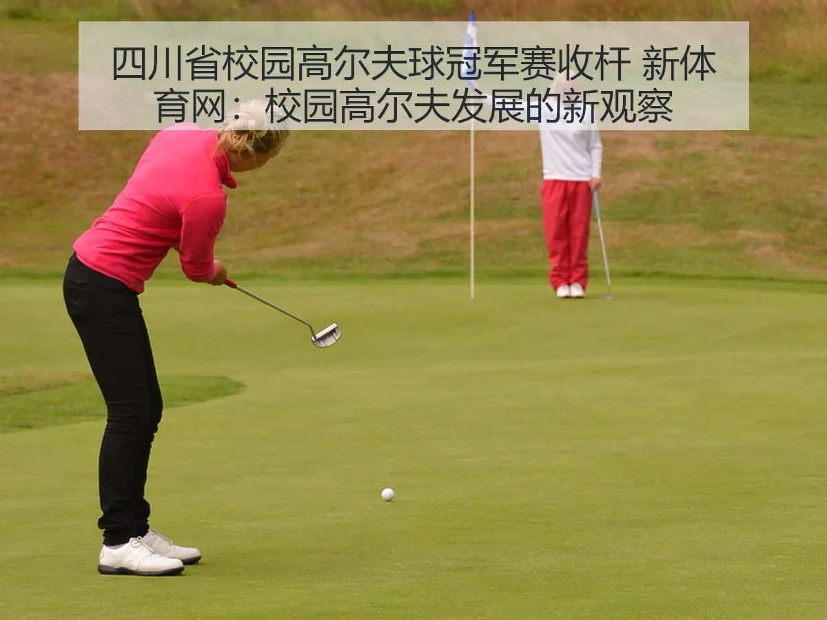 四川省校园高尔夫球冠军赛收杆 新体育网：校园高尔夫发展的新观察