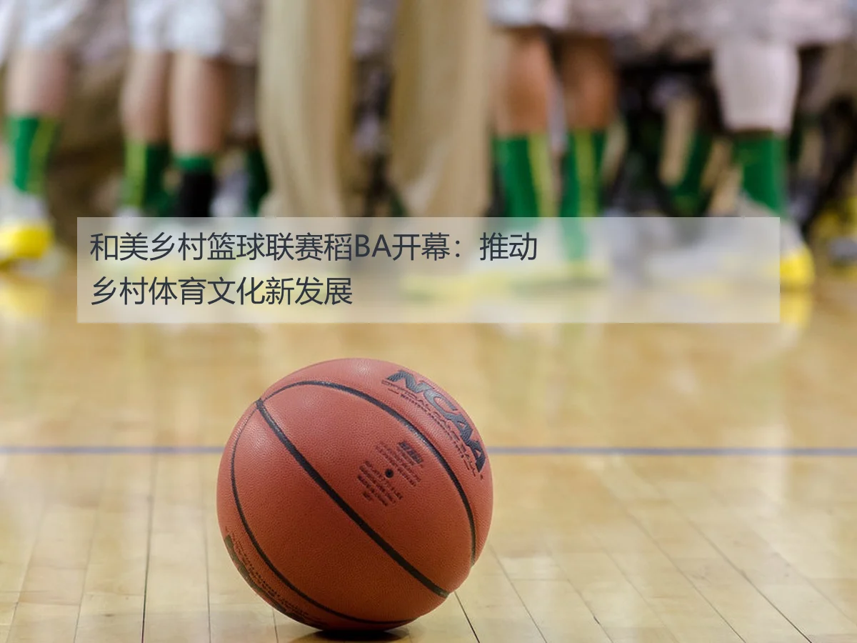 和美乡村篮球联赛稻BA开幕:推动乡村体育文化新发展